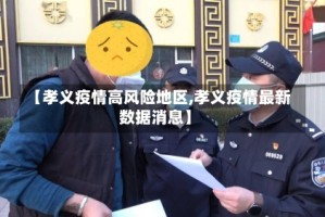 【孝义疫情高风险地区,孝义疫情最新数据消息】