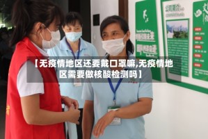 【无疫情地区还要戴口罩嘛,无疫情地区需要做核酸检测吗】