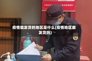 疫情能发货的地区是什么(疫情地区能发货吗)