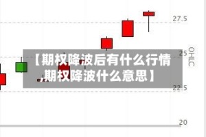 【期权降波后有什么行情,期权降波什么意思】