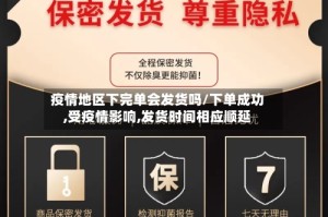 疫情地区下完单会发货吗/下单成功,受疫情影响,发货时间相应顺延