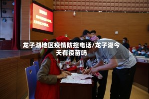 龙子湖地区疫情防控电话/龙子湖今天有疫苗吗