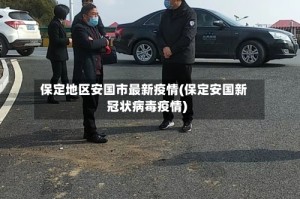 保定地区安国市最新疫情(保定安国新冠状病毒疫情)