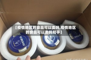 【疫情地区的食品可以卖吗,疫情地区的食品可以卖吗知乎】