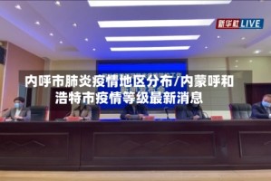 内呼市肺炎疫情地区分布/内蒙呼和浩特市疫情等级最新消息