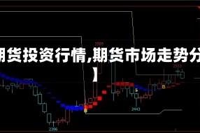 【期货投资行情,期货市场走势分析】