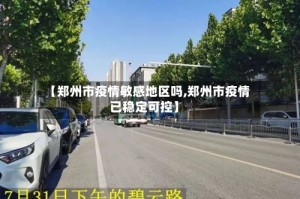 【郑州市疫情敏感地区吗,郑州市疫情已稳定可控】