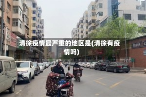 清徐疫情最严重的地区是(清徐有疫情吗)
