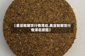 【美豆粕期货行情滞后,美豆粕期货行情滞后原因】