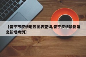 【普宁市疫情地区图表查询,普宁疫情最新消息新增病例】
