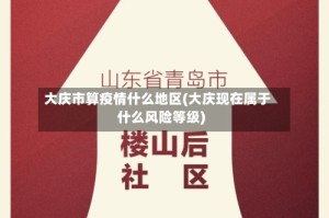 大庆市算疫情什么地区(大庆现在属于什么风险等级)