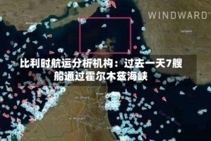比利时航运分析机构：过去一天7艘船通过霍尔木兹海峡
