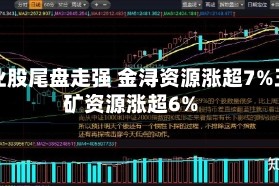 铜业股尾盘走强 金浔资源涨超7%五矿资源涨超6%