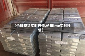 【伦锌现货实时行情,伦锌lme实时行情】