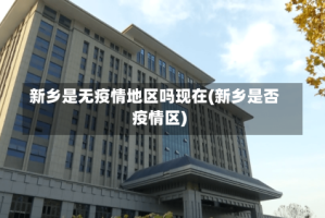 新乡是无疫情地区吗现在(新乡是否疫情区)