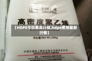 【HDPE今日费用行情,hdpe费用最新行情】