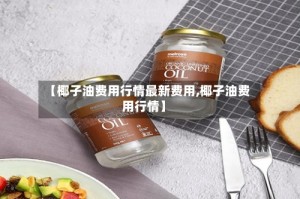 【椰子油费用行情最新费用,椰子油费用行情】