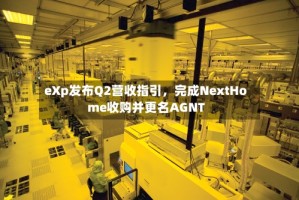 eXp发布Q2营收指引，完成NextHome收购并更名AGNT