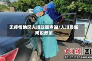 无疫情地区入川政策查询/入川最新防疫政策