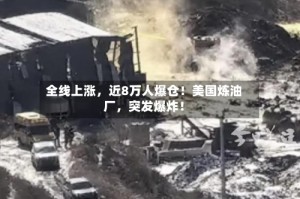 全线上涨，近8万人爆仓！美国炼油厂，突发爆炸！