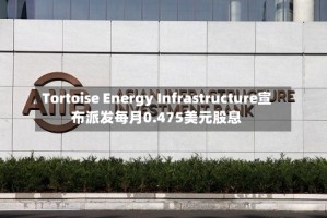 Tortoise Energy Infrastructure宣布派发每月0.475美元股息