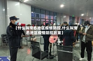 【什么叫常态地区疫情防控,什么叫常态地区疫情防控政策】