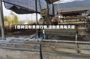 【各种淀粉费用行情,淀粉费用每天报】