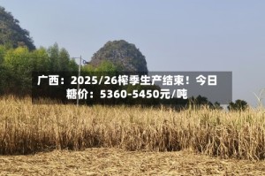 广西：2025/26榨季生产结束！今日糖价：5360-5450元/吨