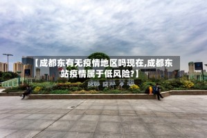 【成都东有无疫情地区吗现在,成都东站疫情属于低风险?】