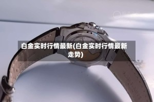 白金实时行情最新(白金实时行情最新走势)
