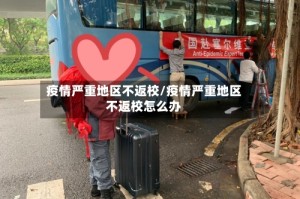 疫情严重地区不返校/疫情严重地区不返校怎么办