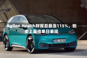 Agilon Health财报后暴涨115%，创史上最佳单日表现