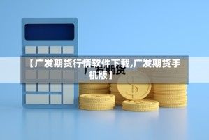 【广发期货行情软件下载,广发期货手机版】