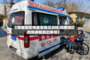 【疫情地区快递发得过来吗,疫情地区的快递能发出来吗】