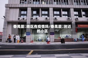 番禺厦滘地区有疫情吗/番禺厦滘附近的小区