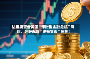 达里奥警告美国“滞胀型金融危机”风险，呼吁配置“终极货币”黄金！