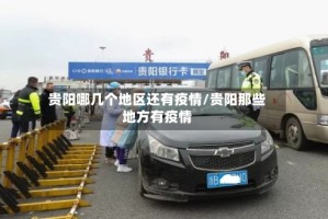 贵阳哪几个地区还有疫情/贵阳那些地方有疫情