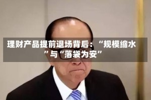 理财产品提前退场背后：“规模缩水”与“落袋为安”