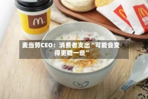 麦当劳CEO：消费者支出“可能会变得更糟一些”