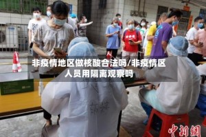 非疫情地区做核酸合法吗/非疫情区人员用隔离观察吗