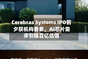 Cerebras Systems IPO前夕获机构看多，AI芯片需求引爆百亿估值