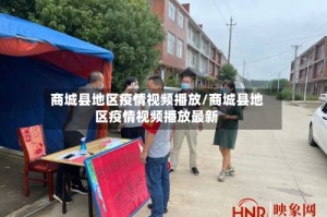 商城县地区疫情视频播放/商城县地区疫情视频播放最新