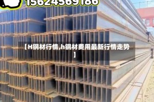 【H钢材行情,h钢材费用最新行情走势】