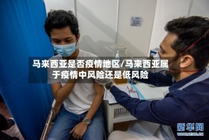 马来西亚是否疫情地区/马来西亚属于疫情中风险还是低风险