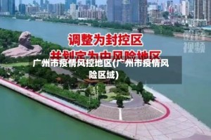 广州市疫情风控地区(广州市疫情风险区域)