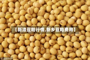 【新涪豆粕行情,新乡豆粕费用】