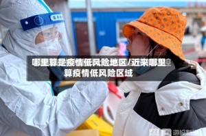 哪里算是疫情低风险地区/近来哪里算疫情低风险区域