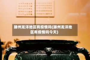 滕州龙洋地区有疫情吗(滕州龙洋地区有疫情吗今天)
