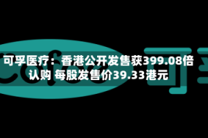 可孚医疗：香港公开发售获399.08倍认购 每股发售价39.33港元