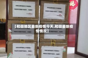 【和田地区最新疫情今天,和田最新疫情情况】